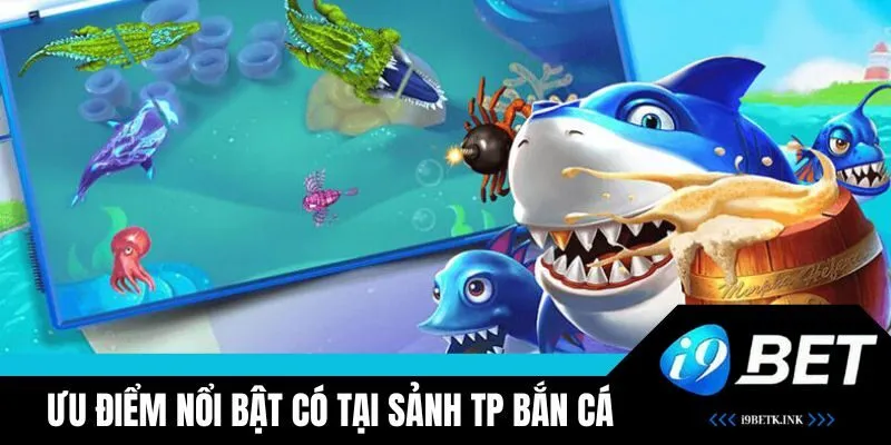 Ưu điểm nổi trội có tại sảnh TP bắn cá i9BET
